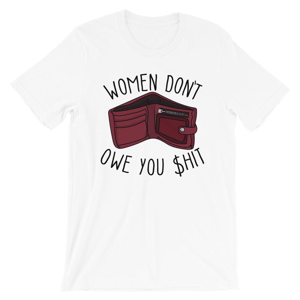 Women Don't Owe You Shit -- Unisex T-Shirt