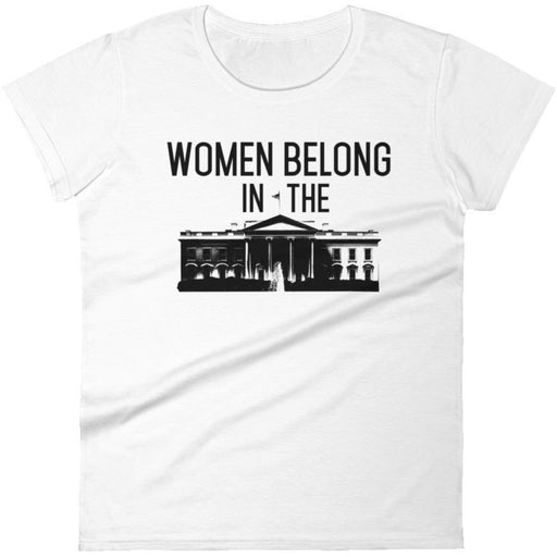 Women Belong In The White House -- Women's T-Shirt