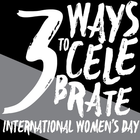 3 Ways to Celebrate International Women's Day 2018