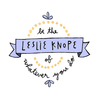 Be The Leslie Knope Of Whatever You Do