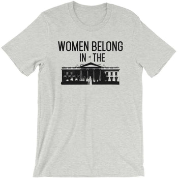 Women Belong In The White House -- Unisex T-Shirt