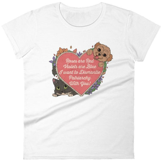 Roses Are Red, Violets Are Blue, I Want To Dismantle The Patriarchy With You -- Women's T-Shirt