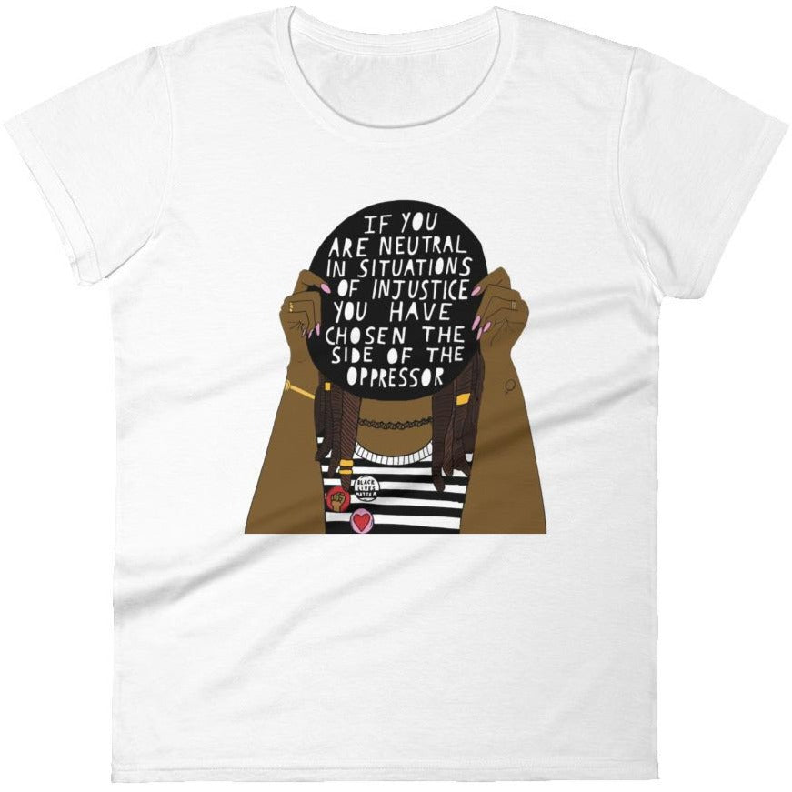 If You Are Neutral In Situations Of Injustice... -- Women's T-Shirt