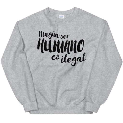 Ningún Ser Humano Es Ilegal -- Sweatshirt