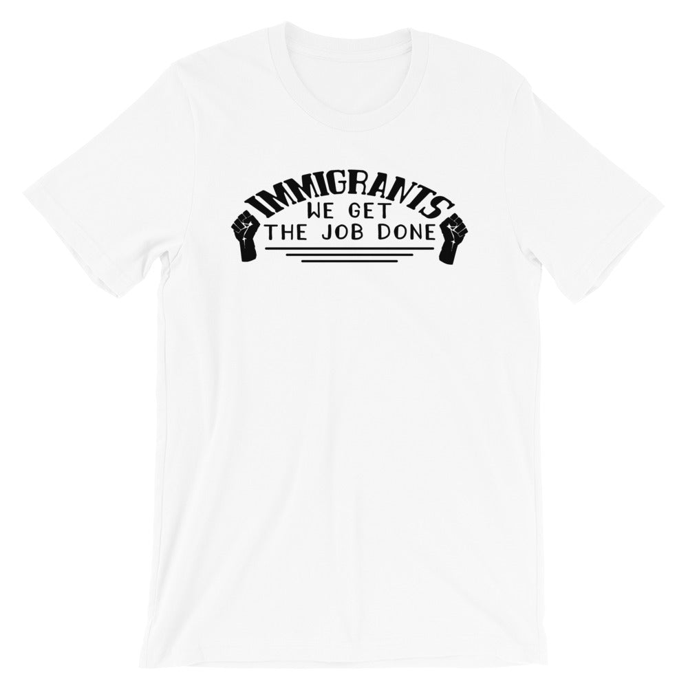 Immigrants We Get the Job Done -- Unisex T-Shirt