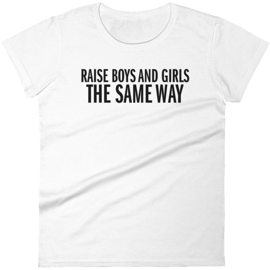 Raise Boys and Girls the Same Way -- Women's T-Shirt