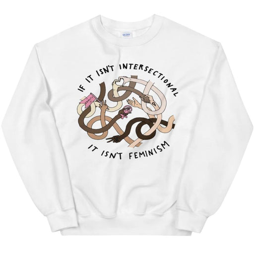 If It Isn't Intersectional It Isn't Feminism -- Sweatshirt