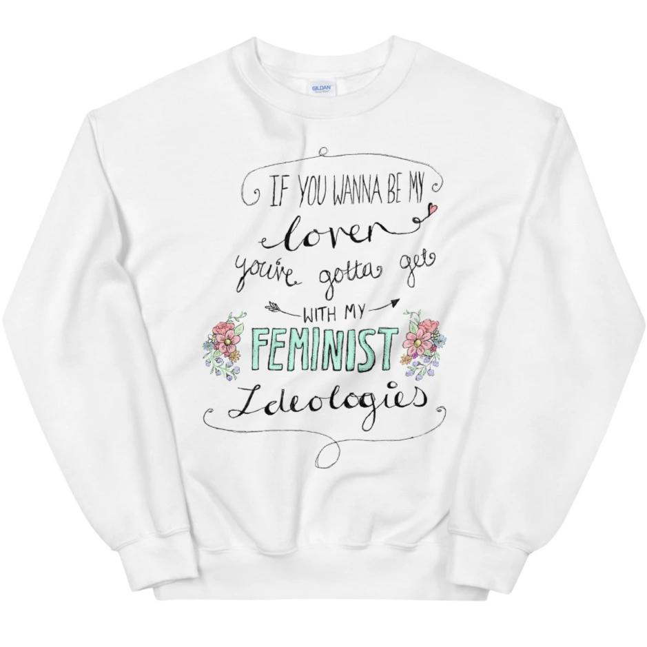 If You Wanna Be My Lover, You Gotta Get With My Feminist Ideologies -- Sweatshirt