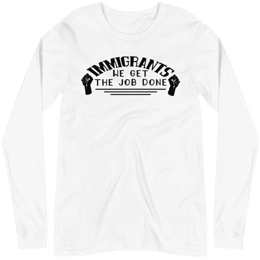 Immigrants We Get the Job Done -- Unisex Long Sleeve