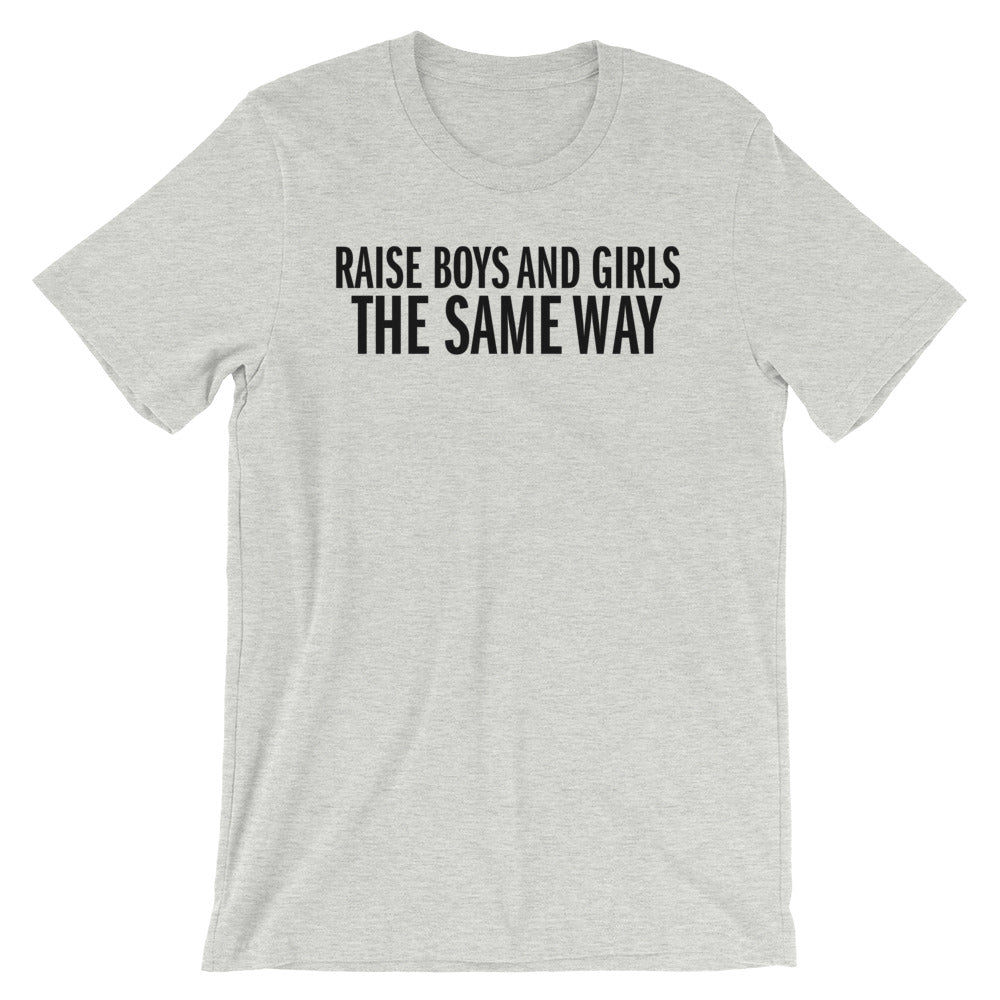 Raise Boys and Girls the Same Way -- Unisex T-Shirt