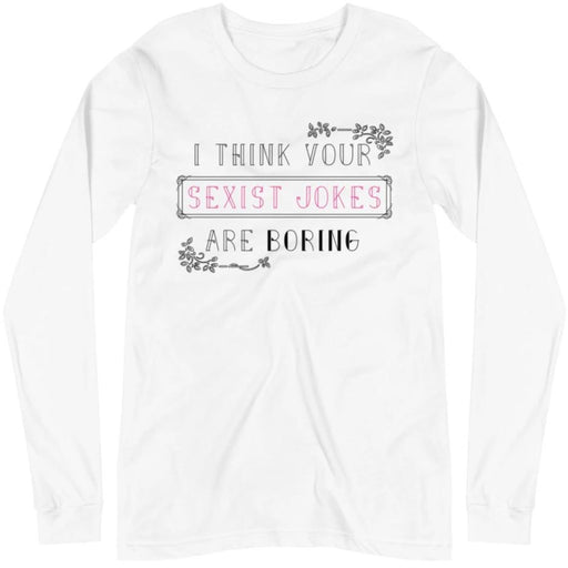 I Think Your Sexist Jokes Are Boring -- Unisex Long Sleeve