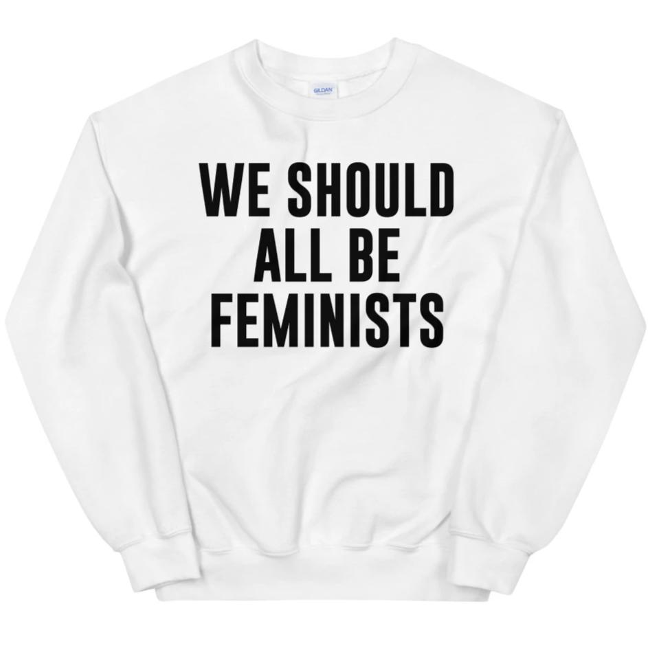 We Should All Be Feminists -- Sweatshirt