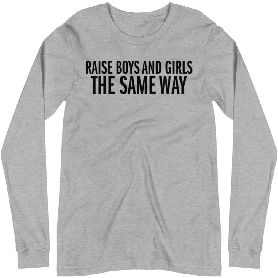 Raise Boys and Girls the Same Way -- Unisex Long Sleeve