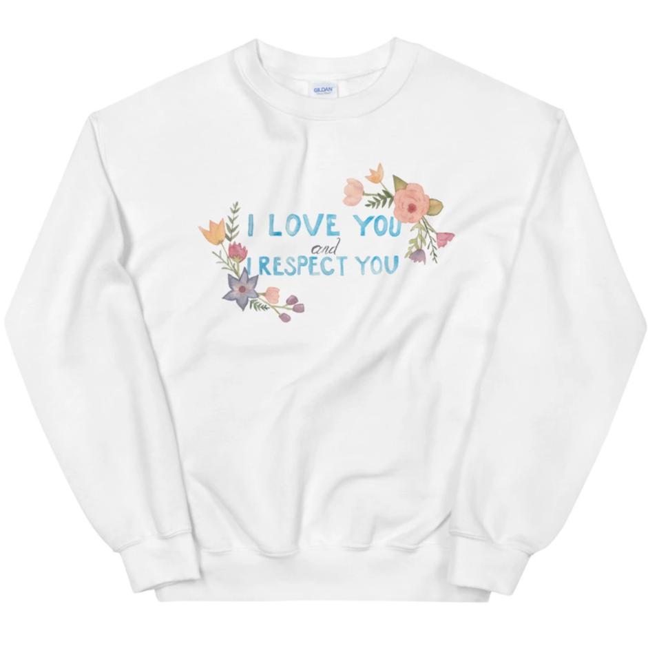 I Love You and I Respect You -- Sweatshirt