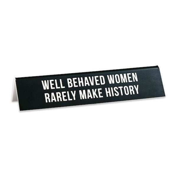 Well Behaved Women Rarely Make History -- Desk Sign