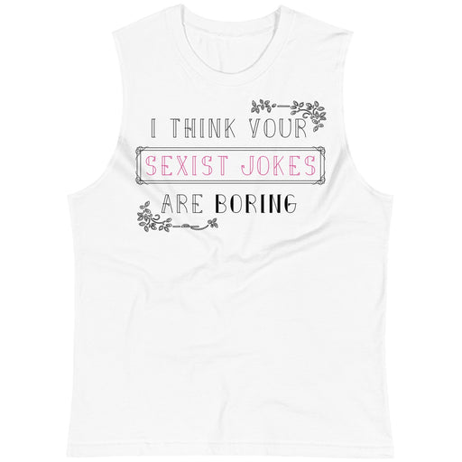 I Think Your Sexist Jokes Are Boring -- Unisex Tanktop